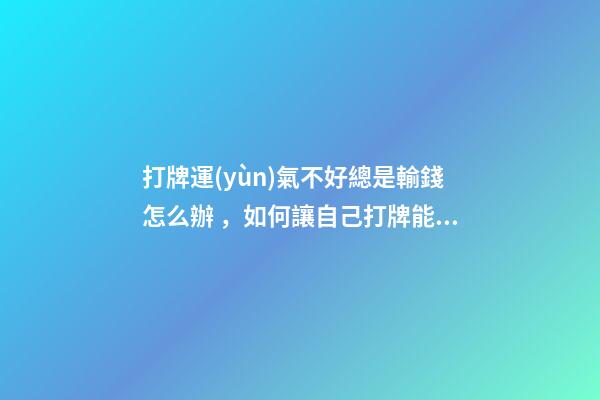 打牌運(yùn)氣不好總是輸錢怎么辦，如何讓自己打牌能贏錢